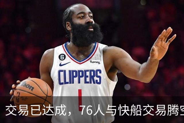 交易已达成，76人与快船交易腾空间，签下勒布朗·詹姆斯和波普